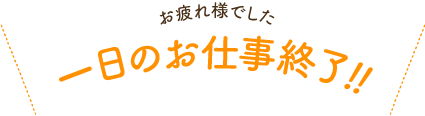 お疲れ様でした　一日のお仕事終了!!