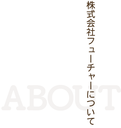 株式会社フューチャーについて ABOUT