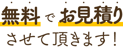 無料でお見積りさせて頂きます！